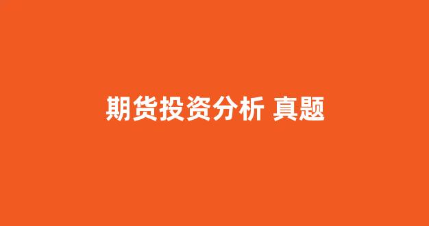 期货投资分析 真题_https://www.xzdzcjx.com_深交所_第1张